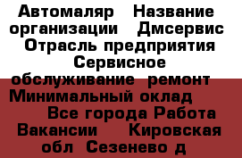 Автомаляр › Название организации ­ Дмсервис › Отрасль предприятия ­ Сервисное обслуживание, ремонт › Минимальный оклад ­ 40 000 - Все города Работа » Вакансии   . Кировская обл.,Сезенево д.